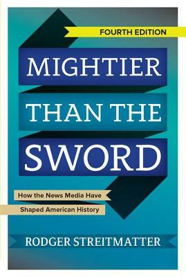 Mightier than the Sword: How the News Media Have Shaped American History by Rodger Streitmatter