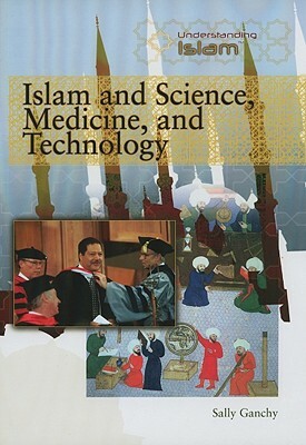 Islam and Science, Medicine, and Technology by Sally Ganchy