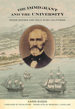 The Immigrant and the University: Peder Sather and Gold Rush California by Karin Sveen
