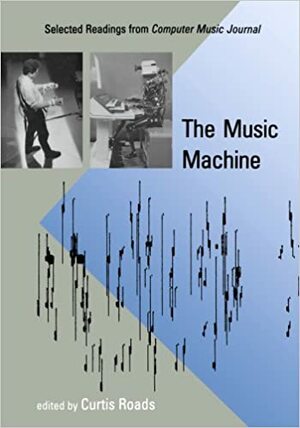 The Music Machine: Selected Readings from Computer Music Journal by Curtis Roads