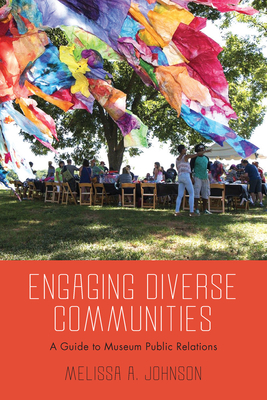 Engaging Diverse Communities: A Guide to Museum Public Relations by Melissa A. Johnson