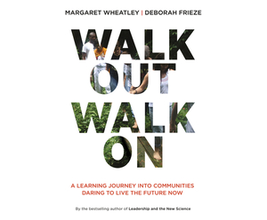 Walk Out Walk on: A Learning Journey Into Communities Daring to Live the Future Now by Deborah Frieze, Margaret J. Wheatley