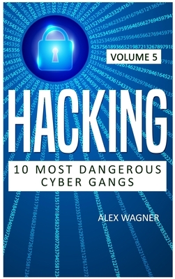 Hacking: 10 Most Dangerous Cyber Gangs by Alex Wagner