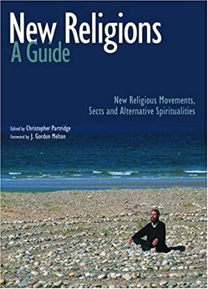 New Religions: A Guide: New Religious Movements, Sects and Alternative Spiritualities by Christopher Partridge, J. Gordon Melton