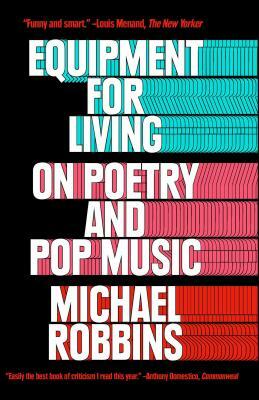 Equipment for Living: On Poetry and Pop Music by Michael Robbins