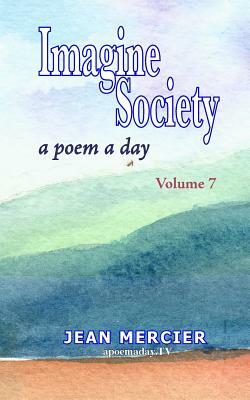 Imagine Society: A POEM A DAY - Volume 7: Jean Mercier's A Poem A Day Series by Jean Mercier