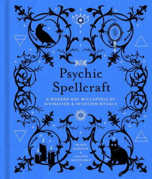 Psychic Spellcraft: A Modern-Day Wiccapedia of Divination & Intuition Rituals by Shawn Robbins, Leanna Greenaway