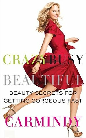 Crazy Busy Beautiful: Beauty Secrets for Getting Gorgeous Fast by Carmindy