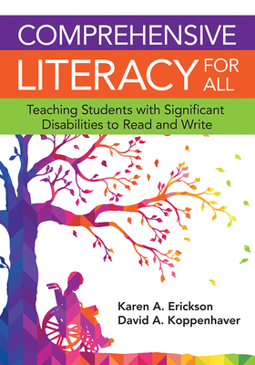 Comprehensive Literacy for All: Teaching Students with Significant Disabilities to Read and Write by Karen Erickson, David Koppenhaver