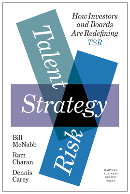 Talent, Strategy, Risk: How Investors and Boards Are Redefining TSR by Bill McNabb, Ram Charan, Dennis Carey