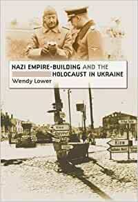 Nazi Empire-Building and the Holocaust in Ukraine by Wendy Lower