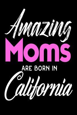 Amazing Moms Are Born In California: Mothers Golden State Birth Place Gift by Creative Juices Publishing