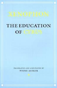 The Education of Cyrus by Xenophon, Wayne Ambler