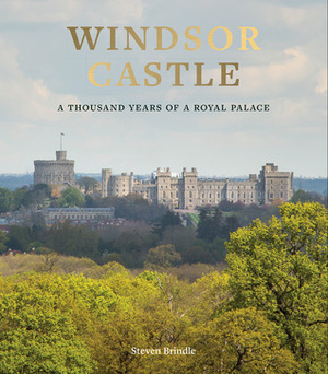 Windsor Castle: A Thousand Years of a Royal Palace by Steven Brindle