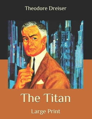 The Titan: Large Print by Theodore Dreiser