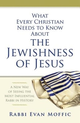 What Every Christian Needs to Know about the Jewishness of Jesus: A New Way of Seeing the Most Influential Rabbi in History by Rabbi Evan Moffic