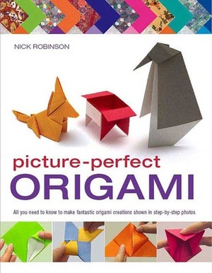 Picture-Perfect Origami: All You Need to Know to Make Fantastic Origami Creations Shown in Step-by-Step Photos by Nick Robinson