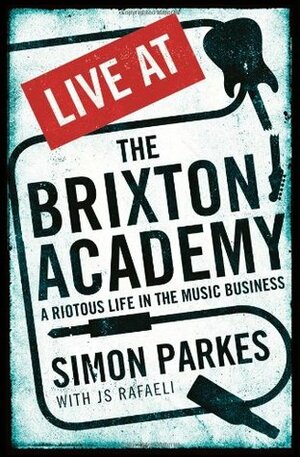 Live At the Brixton Academy: A riotous life in the music business by J.S. Rafaeli, Simon Parkes