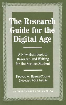 The Research Guide for the Digital Age: A New Handbook to Research and Writing for the Serious Student by Saundra Rose Maley, Francis Burkle-Young