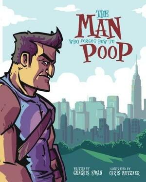 The Man Who Forgot How to Poop by Genghis Swan, Chris Metzner