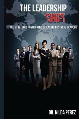 The Leadership Shift: : The Strategic Positioning of Latino Business Leaders by Nilda Perez
