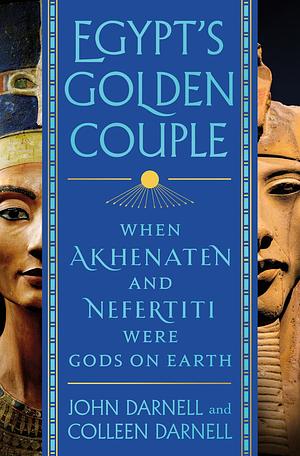Egypt's Golden Couple: When Akhenaten and Nefertiti Were Gods on Earth by Colleen Darnell, John Darnell