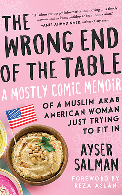 The Wrong End of the Table: A Mostly Comic Memoir of a Muslim Arab American Woman Just Trying to Fit in by Ayser Salman