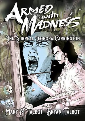 Armed with Madness: The Surreal Leonora Carrington by Mary M. Talbot