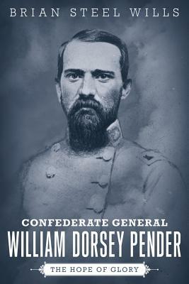 Confederate General William Dorsey Pender: The Hope of Glory by Brian Steel Wills