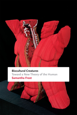 Biocultural Creatures: Toward a New Theory of the Human by Samantha Frost