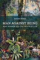 Man Against Being: Body Horror and the Death of Life by AURORA. LINNEA