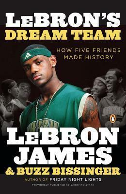 Lebron's Dream Team: How Five Friends Made History by Buzz Bissinger, LeBron James