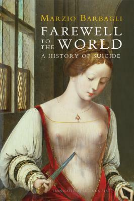 Farewell to the World: A History of Suicide by Marzio Barbagli