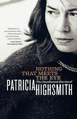 Nothing That Meets the Eye: The Uncollected Stories of Patricia Highsmith by Patricia Highsmith
