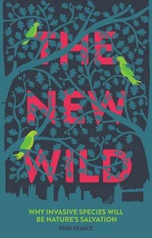 The New Wild: Why invasive species will be nature's salvation by Fred Pearce