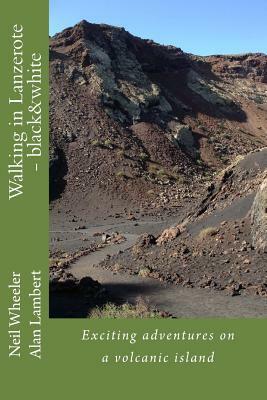 Walking in Lanzerote - black&white: Exciting adventures on a volcanic island by Neil Wheeler