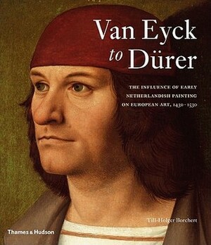 Van Eyck to Dürer: The Influence of Early Netherlandish Painting on European Art, 1430-1530 by Till-Holger Borchert