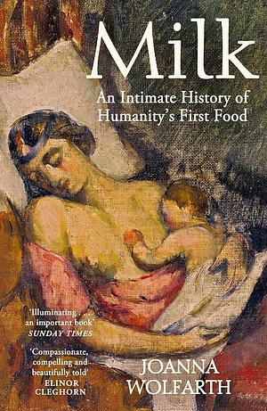 Milk: An Intimate History of Breastfeeding by Joanna Wolfarth