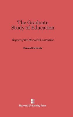 The Graduate Study of Education: Report of the Harvard Committee by Harvard University Press, Harvard University, Harvard Committee