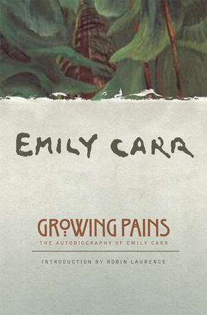 Growing Pains: The Autobiography of Emily Carr by Ira Dilworth, Emily Carr, Robin Laurence