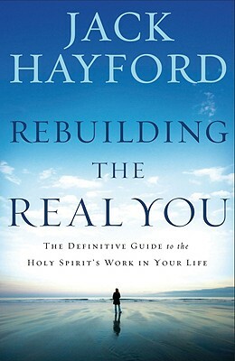 Rebuilding the Real You: The Definitive Guide to the Holy Spirit's Work in Your Life by Jack W. Hayford