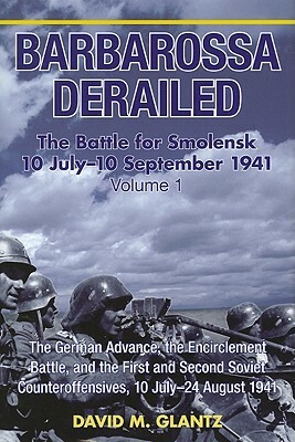Barbarossa Derailed. Volume 1: The German Advance, the Encirclement Battle, and the First and Second Soviet Counteroffensives, 10 July - 24 August 19 by David M. Glantz