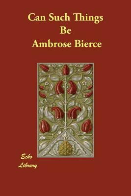 Can Such Things Be? by Ambrose Bierce