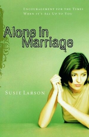 Alone in Marriage: Encouragement For the Times When It's All Up to You by Susie Larson