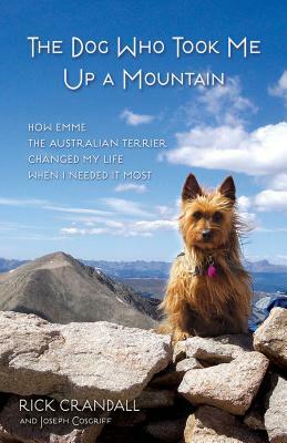 The Dog Who Took Me Up a Mountain: How Emme the Australian Terrier Changed My Life When I Needed It Most by Joseph Cosgriff, Rick Crandall
