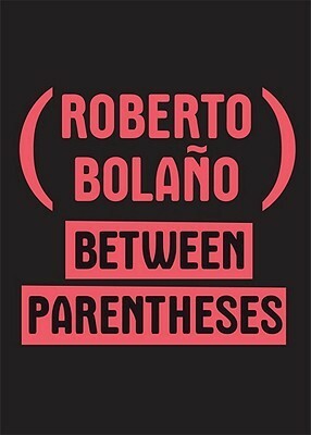 Between Parentheses: Essays, Articles, and Speeches, 1998-2003 by Roberto Bolaño
