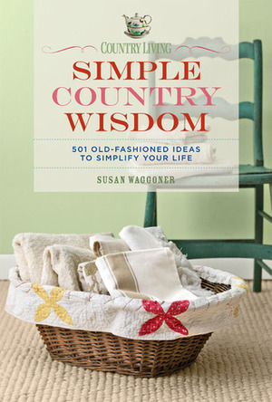 Country Living Simple Country Wisdom: 501 Old-Fashioned Ideas to Simplify Your Life by Susan Waggoner