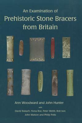 An Examination of Prehistoric Stone Bracers from Britain by John Hunter, Ann Woodward, David Bukach