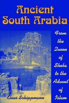 Ancient South Arabia: From the Queen of Sheba to the Advent of Islam by Klaus Schippmann