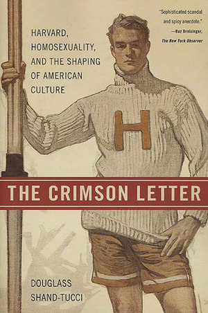 The Crimson Letter: Harvard, Homosexuality, and the Shaping of American Culture by Douglass Shand-Tucci